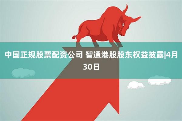 中国正规股票配资公司 智通港股股东权益披露|4月30日