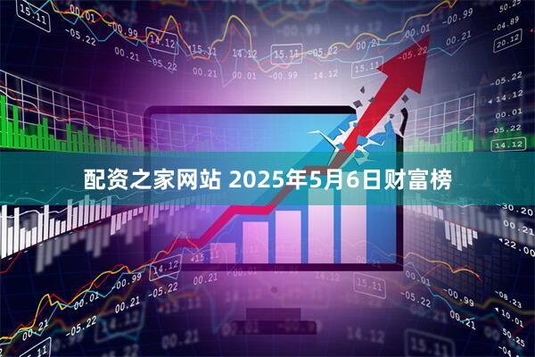 配资之家网站 2025年5月6日财富榜