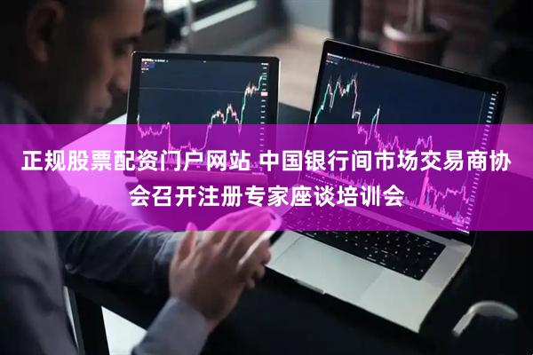 正规股票配资门户网站 中国银行间市场交易商协会召开注册专家座谈培训会