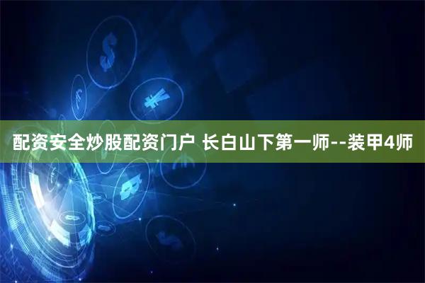 配资安全炒股配资门户 长白山下第一师--装甲4师