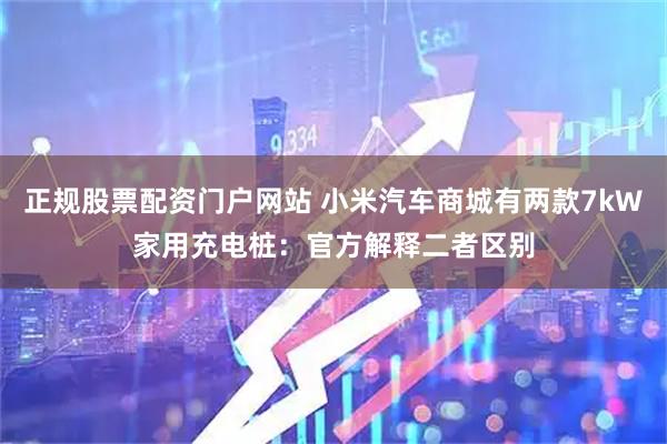 正规股票配资门户网站 小米汽车商城有两款7kW家用充电桩：官方解释二者区别