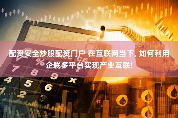 配资安全炒股配资门户 在互联网当下, 如何利用企联多平台实现产业互联!