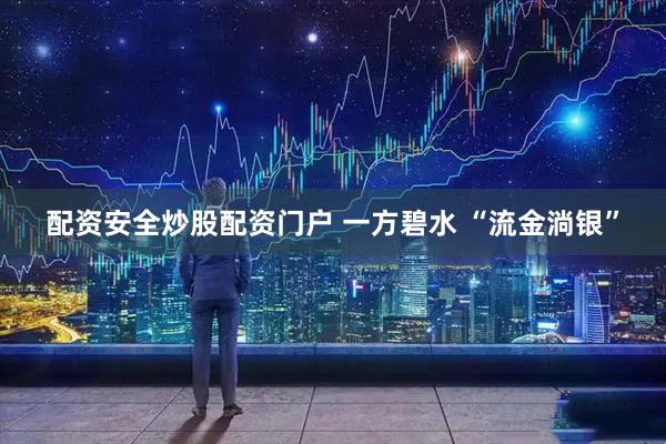 配资安全炒股配资门户 一方碧水 “流金淌银”