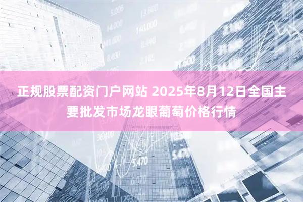 正规股票配资门户网站 2025年8月12日全国主要批发市场龙眼葡萄价格行情
