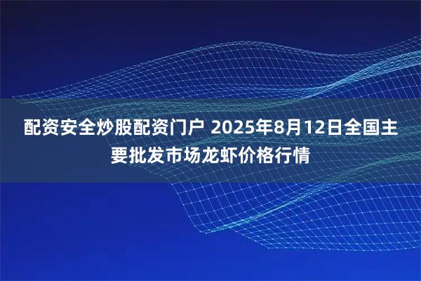 配资安全炒股配资门户 2025年8月12日全国主要批发市场龙虾价格行情