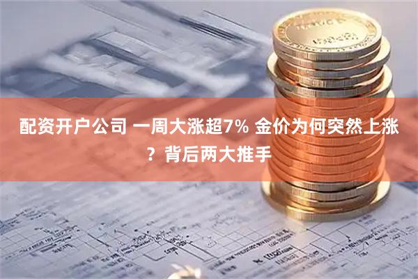 配资开户公司 一周大涨超7% 金价为何突然上涨？背后两大推手