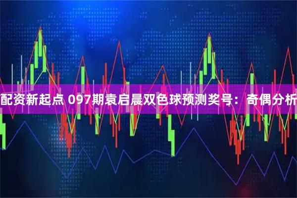 配资新起点 097期袁启晨双色球预测奖号：奇偶分析