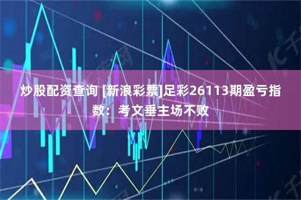 炒股配资查询 [新浪彩票]足彩26113期盈亏指数：考文垂主场不败