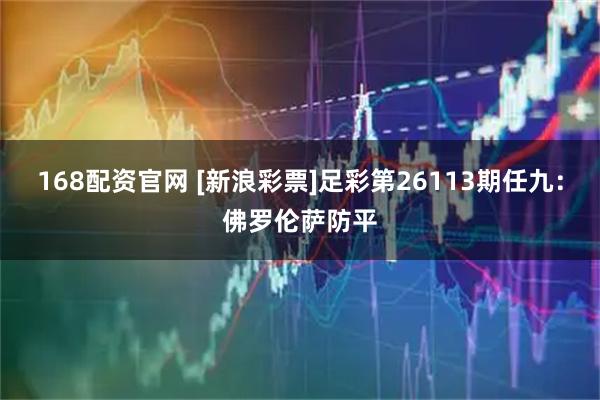 168配资官网 [新浪彩票]足彩第26113期任九：佛罗伦萨防平
