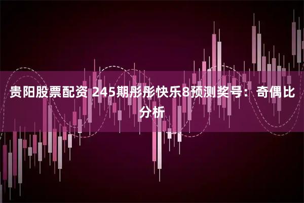 贵阳股票配资 245期彤彤快乐8预测奖号：奇偶比分析