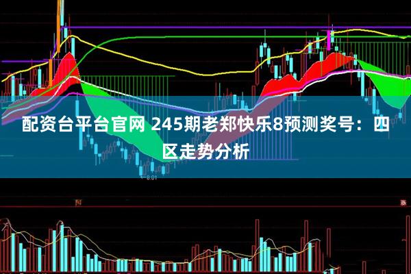 配资台平台官网 245期老郑快乐8预测奖号：四区走势分析