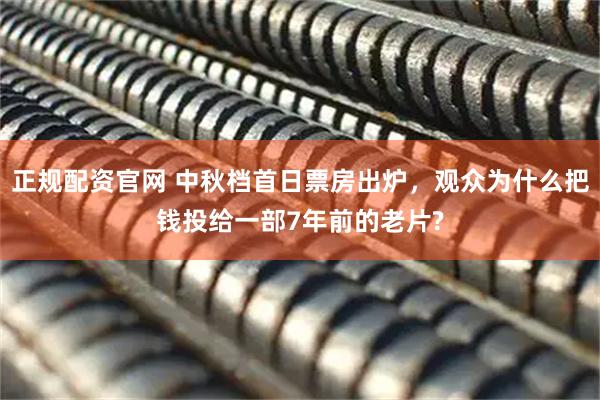 正规配资官网 中秋档首日票房出炉，观众为什么把钱投给一部7年前的老片?
